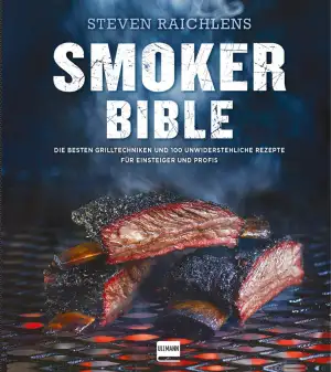 Smoker Bible: Die besten Grilltechniken und 100 unwiderstehliche Rezepte für Ein
